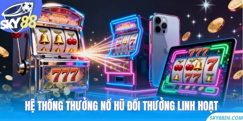 Hệ thống thưởng Nổ Hũ Đổi Thưởng linh hoạt