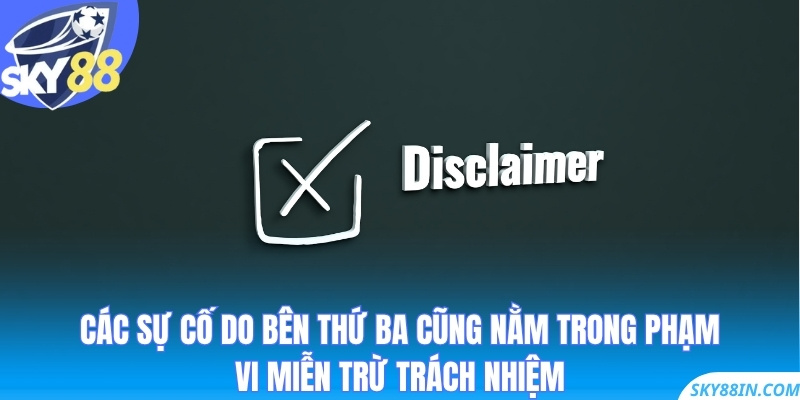 Các sự cố do bên thứ ba cũng nằm trong phạm vi miễn trừ trách nhiệm