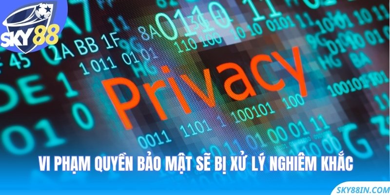 Vi phạm quyền bảo mật sẽ bị xử lý nghiêm khắc